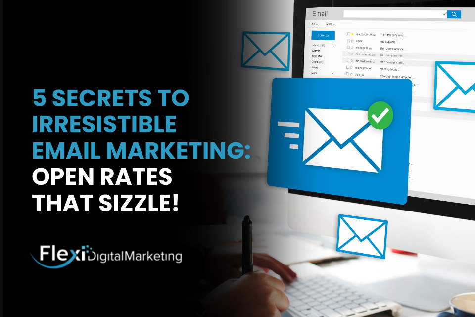 5 Secrets to Irresistible Email Marketing: Open Rates That Sizzle!