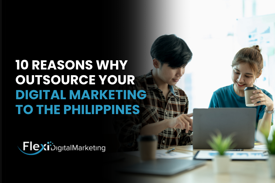 10 Reasons Why Outsource Your Digital Marketing to the Philippines