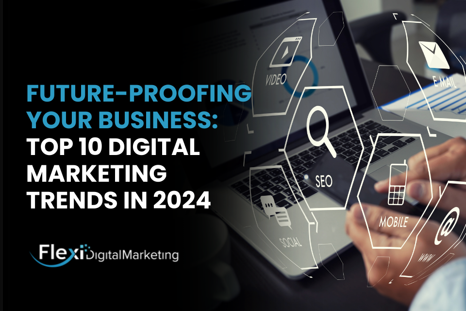Future-Proofing Your Business: Top 10 Digital Marketing Trends in 2024