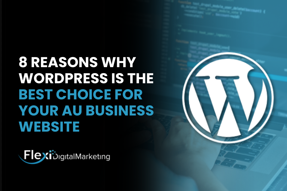 8 Reasons Why WordPress is the Best Choice for Your AU Business Website